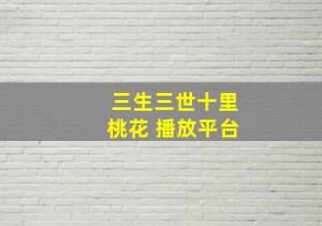 三生三世十里桃花 播放平台